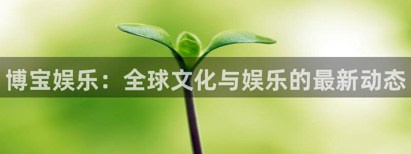 顺盈娱乐：博宝娱乐：全球文化与娱乐的最新动态
