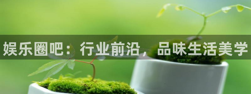 顺盈娱乐：娱乐圈吧：行业前沿，品味生活美学