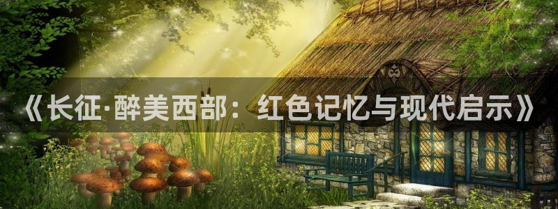 顺盈娱乐：《长征·醉美西部：红色记忆与现代启示》